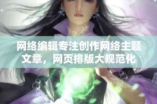 网络编辑专注创作网络主题文章，网页排版大规范化