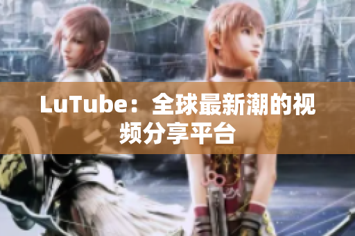 LuTube：全球最新潮的视频分享平台