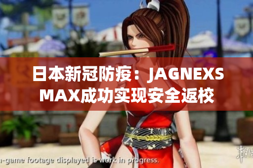 日本新冠防疫：JAGNEXSMAX成功实现安全返校