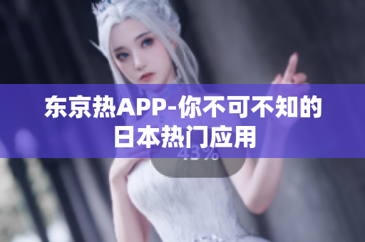 东京热APP-你不可不知的日本热门应用