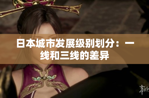 日本城市发展级别划分：一线和三线的差异