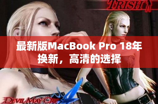 最新版MacBook Pro 18年换新，高清的选择