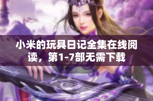 小米的玩具日记全集在线阅读，第1-7部无需下载