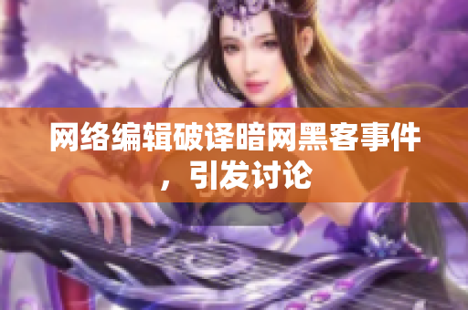 网络编辑破译暗网黑客事件，引发讨论