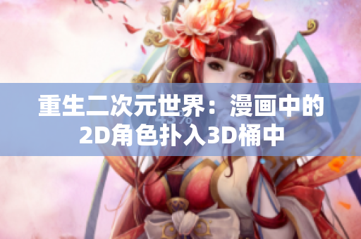 重生二次元世界：漫画中的2D角色扑入3D桶中