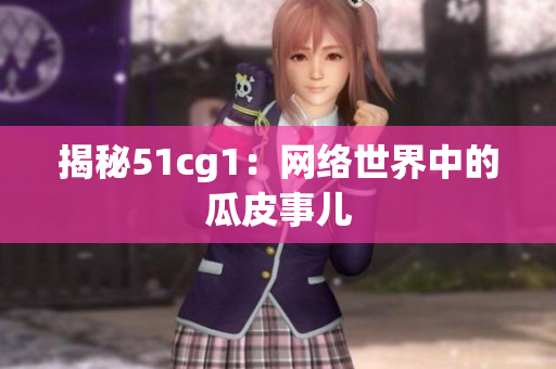 揭秘51cg1：网络世界中的瓜皮事儿