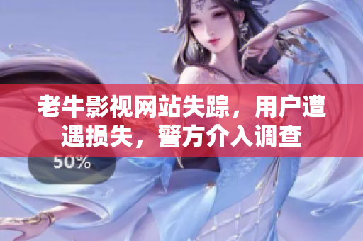 老牛影视网站失踪，用户遭遇损失，警方介入调查