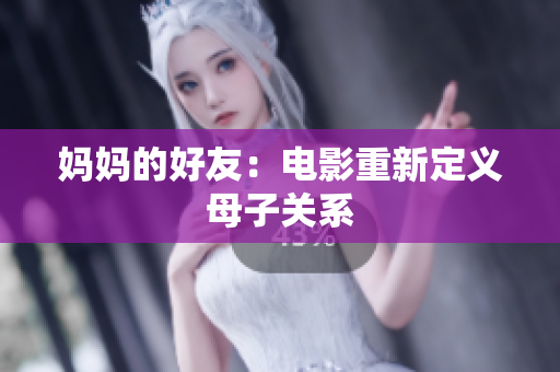 妈妈的好友：电影重新定义母子关系