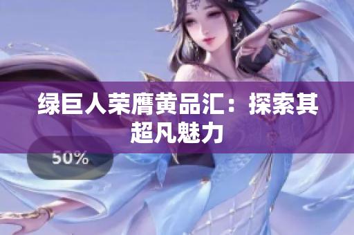 绿巨人荣膺黄品汇：探索其超凡魅力