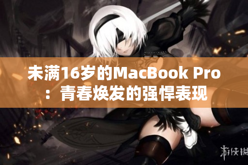 未满16岁的MacBook Pro：青春焕发的强悍表现