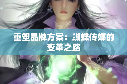 重塑品牌方案：蝴蝶传媒的变革之路
