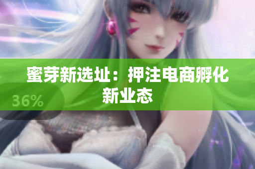 蜜芽新选址：押注电商孵化新业态