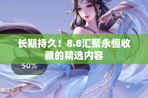 长期持久！8.8汇聚永恒收藏的精选内容