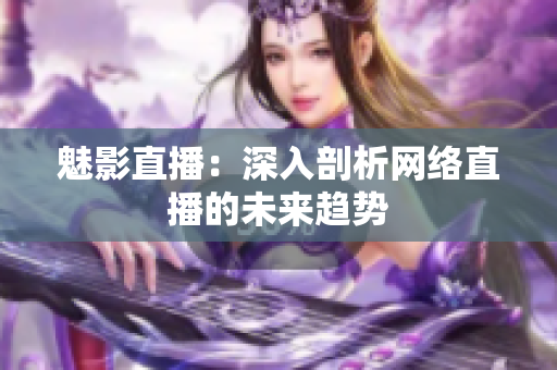 魅影直播：深入剖析网络直播的未来趋势