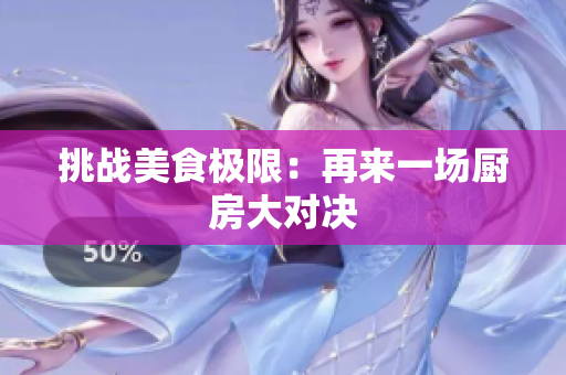 挑战美食极限：再来一场厨房大对决