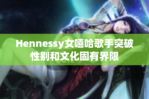 Hennessy女嘻哈歌手突破性别和文化固有界限