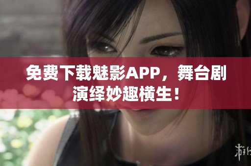 免费下载魅影APP，舞台剧演绎妙趣横生！
