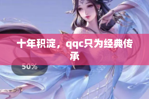 十年积淀，qqc只为经典传承