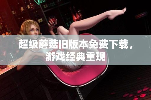 超级蘑菇旧版本免费下载，游戏经典重现