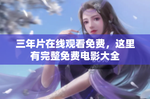 三年片在线观看免费，这里有完整免费电影大全