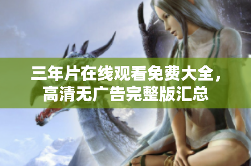三年片在线观看免费大全，高清无广告完整版汇总