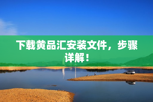 下载黄品汇安装文件，步骤详解！