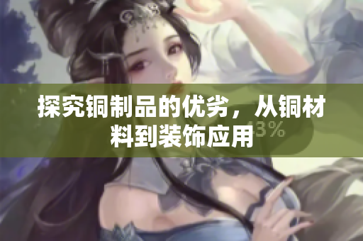 探究铜制品的优劣，从铜材料到装饰应用