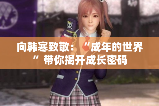 向韩寒致敬：“成年的世界”带你揭开成长密码