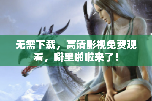 无需下载，高清影视免费观看，噼里啪啦来了！