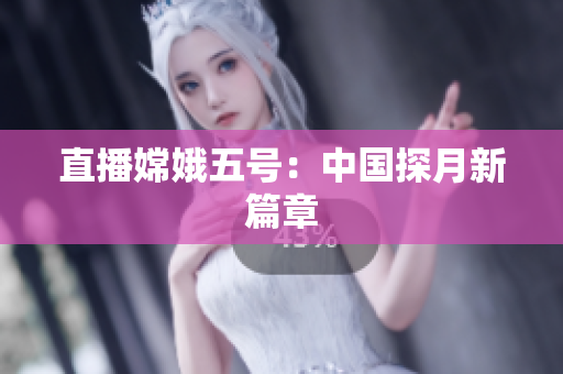 直播嫦娥五号：中国探月新篇章
