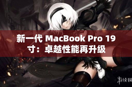 新一代 MacBook Pro 19寸：卓越性能再升级