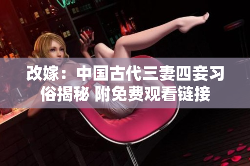 改嫁：中国古代三妻四妾习俗揭秘 附免费观看链接
