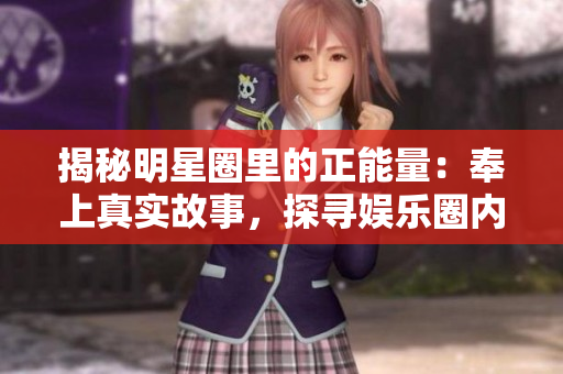 揭秘明星圈里的正能量：奉上真实故事，探寻娱乐圈内不为人知的一面