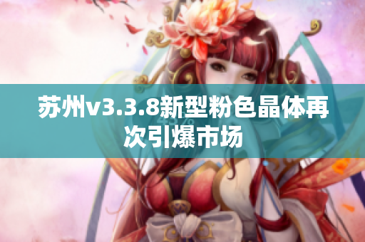苏州v3.3.8新型粉色晶体再次引爆市场