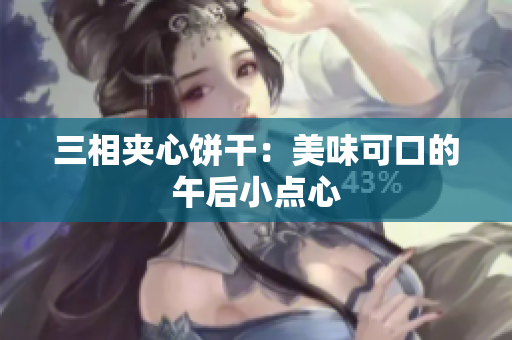 三相夹心饼干：美味可口的午后小点心