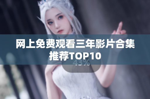 网上免费观看三年影片合集推荐TOP10