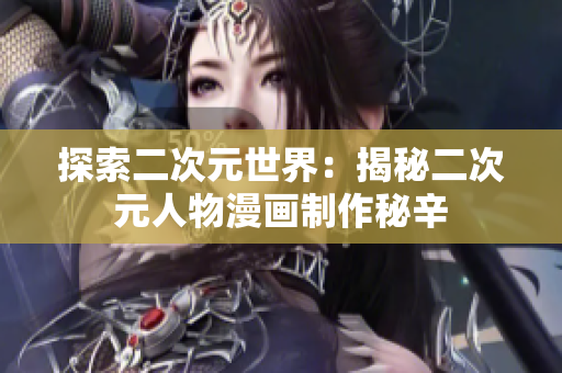 探索二次元世界：揭秘二次元人物漫画制作秘辛