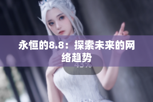永恒的8.8：探索未来的网络趋势