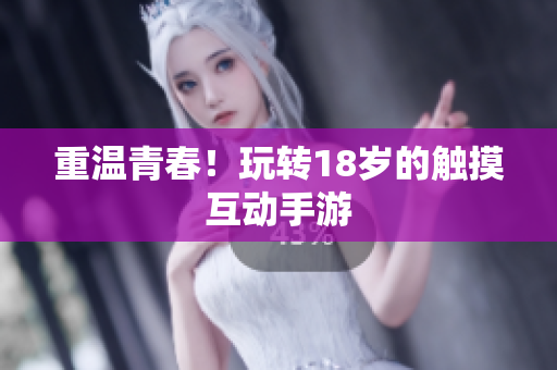 重温青春！玩转18岁的触摸互动手游