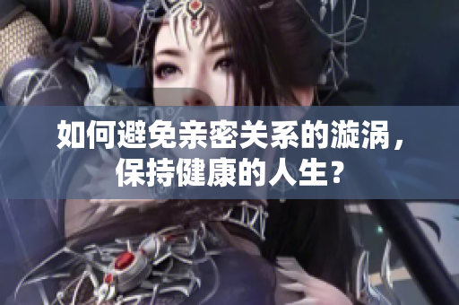 如何避免亲密关系的漩涡，保持健康的人生？