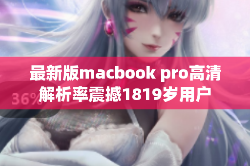 最新版macbook pro高清解析率震撼1819岁用户