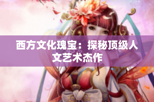 西方文化瑰宝：探秘顶级人文艺术杰作