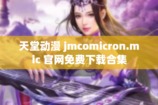 天堂动漫 jmcomicron.mic 官网免费下载合集