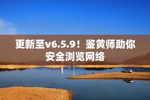更新至v6.5.9！鉴黄师助你安全浏览网络