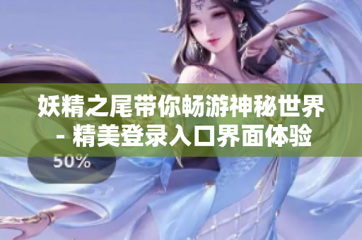 妖精之尾带你畅游神秘世界 - 精美登录入口界面体验