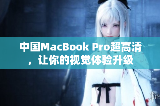 中国MacBook Pro超高清，让你的视觉体验升级