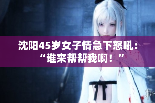 沈阳45岁女子情急下怒吼：“谁来帮帮我啊！”