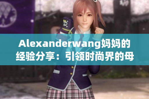 Alexanderwang妈妈的经验分享：引领时尚界的母亲力量