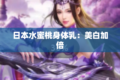 日本水蜜桃身体乳：美白加倍