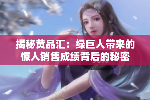 揭秘黄品汇：绿巨人带来的惊人销售成绩背后的秘密
